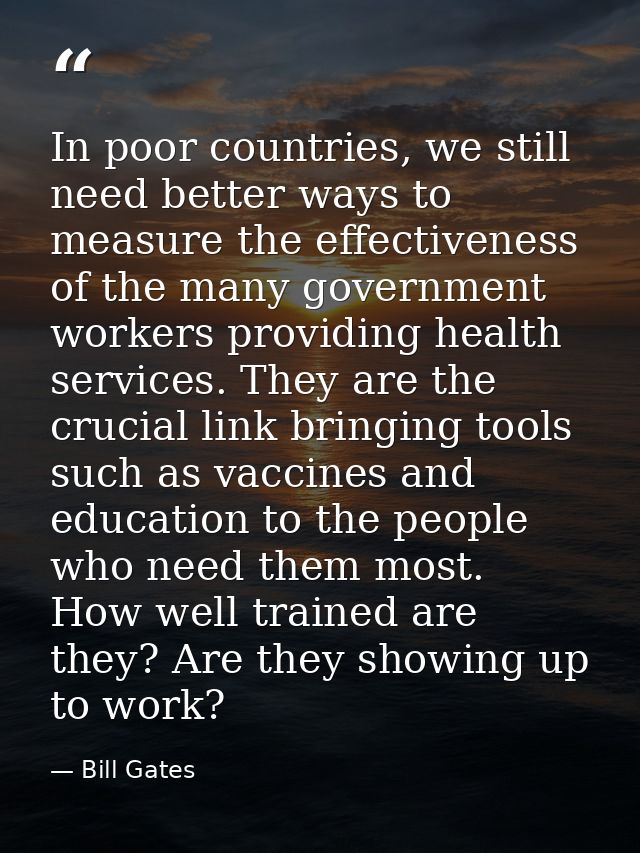 In poor countries, we still need better ways to measure the effectiveness of the many government workers providing healt — Bill Gates