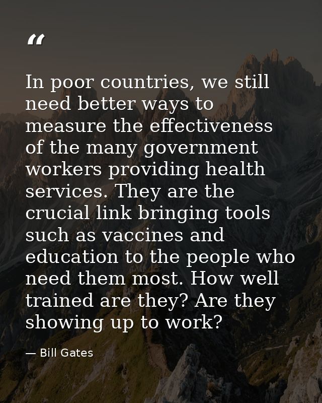 In poor countries, we still need better ways to measure the effectiveness of the many government workers providing healt — Bill Gates