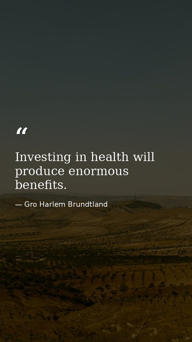 Investing in health will produce enormous benefits. — Gro Harlem Brundtland