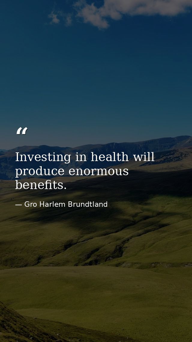Investing in health will produce enormous benefits. — Gro Harlem Brundtland