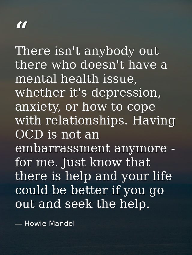 There isn't anybody out there who doesn't have a mental health issue, whether it's depression, anxiety, or how to cope w — Howie Mandel