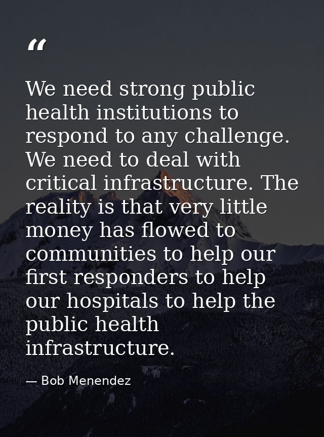 We need strong public health institutions to respond to any challenge. We need to deal with critical infrastructure. The — Bob Menendez