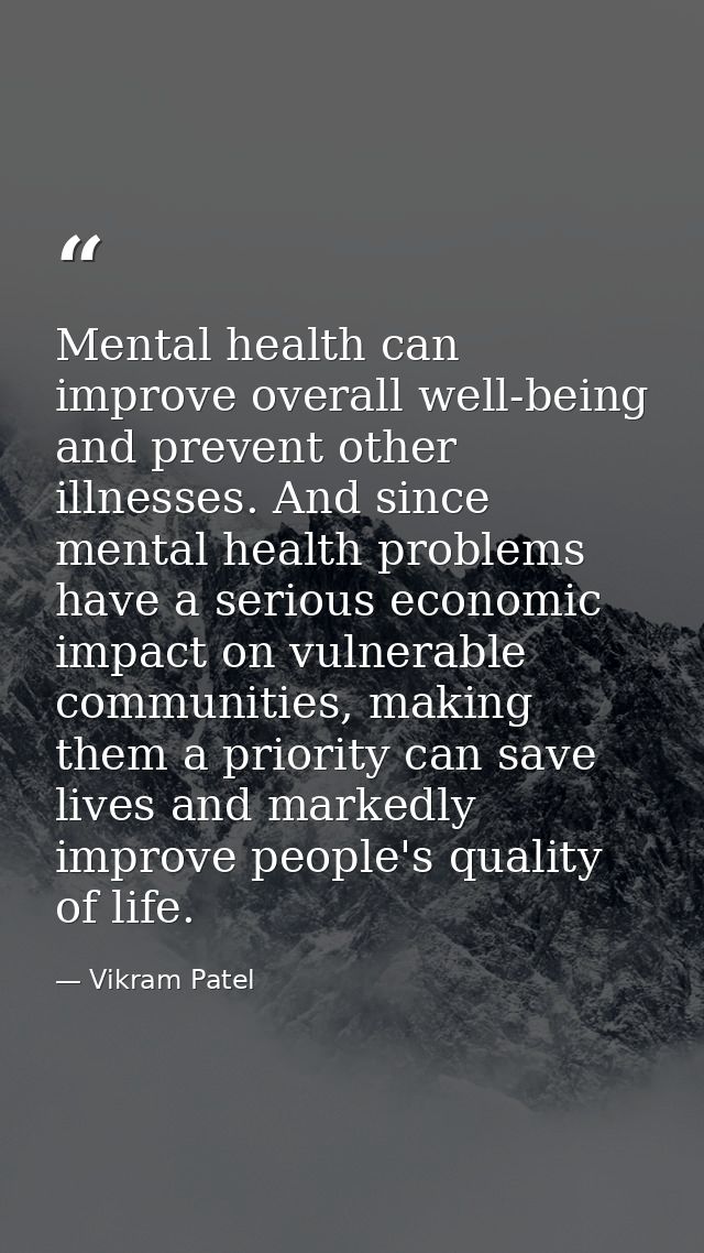 Mental health can improve overall well-being and prevent other illnesses. And since mental health problems have a seriou — Vikram Patel