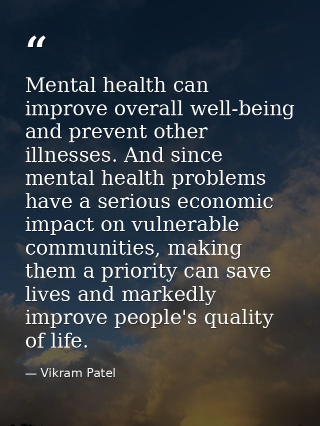 Mental health can improve overall well-being and prevent other illnesses. And since mental health problems have a seriou — Vikram Patel