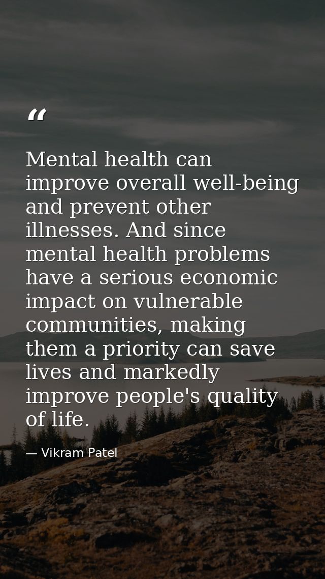 Mental health can improve overall well-being and prevent other illnesses. And since mental health problems have a seriou — Vikram Patel