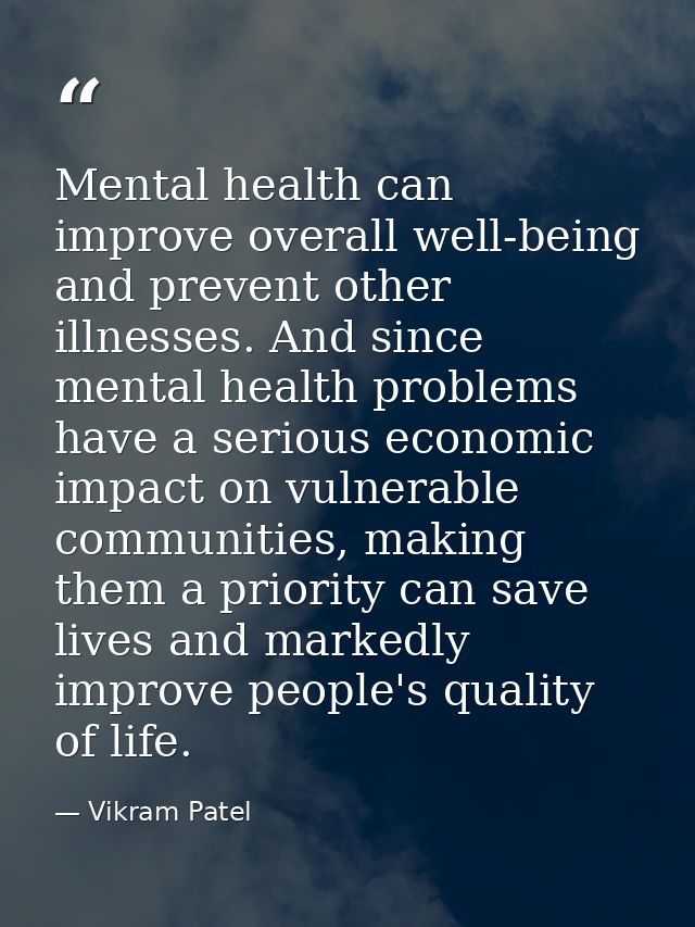 Mental health can improve overall well-being and prevent other illnesses. And since mental health problems have a seriou — Vikram Patel