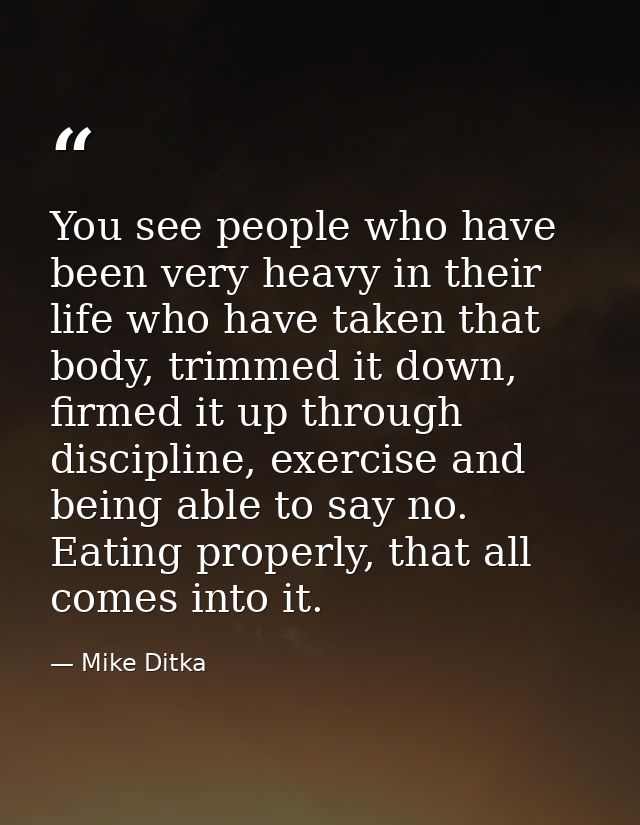 You see people who have been very heavy in their life who have taken that body, trimmed it down, firmed it up through di — Mike Ditka