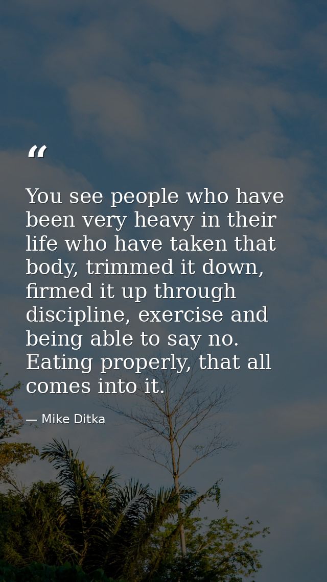You see people who have been very heavy in their life who have taken that body, trimmed it down, firmed it up through di — Mike Ditka