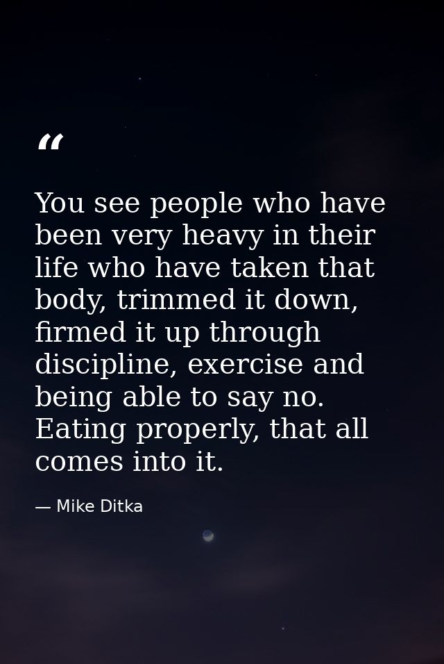 You see people who have been very heavy in their life who have taken that body, trimmed it down, firmed it up through di — Mike Ditka