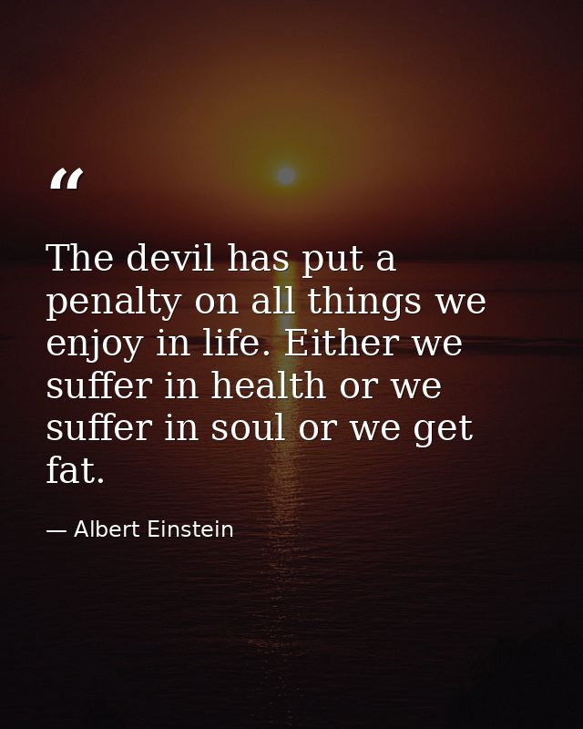 The devil has put a penalty on all things we enjoy in life. Either we suffer in health or we suffer in soul or we get fa — Albert Einstein
