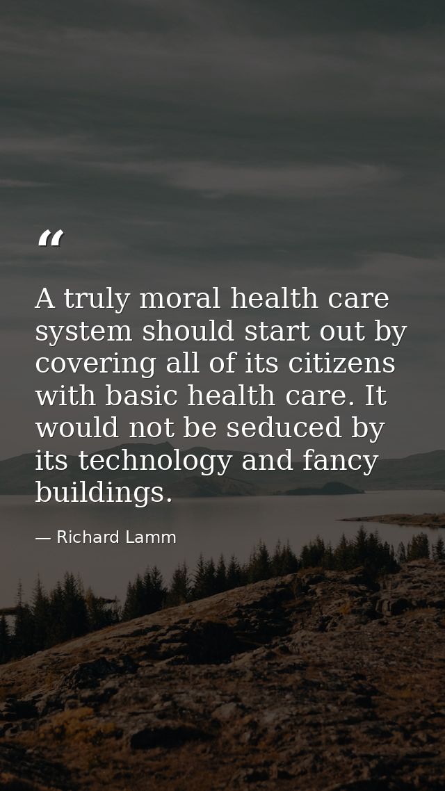 A truly moral health care system should start out by covering all of its citizens with basic health care. It would not b — Richard Lamm