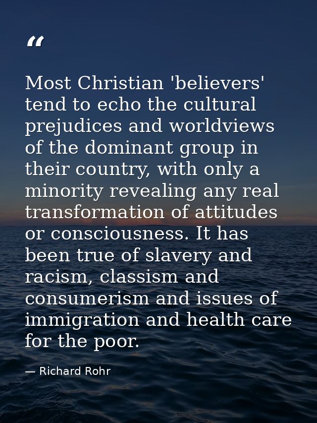 Most Christian 'believers' tend to echo the cultural prejudices and worldviews of the dominant group in their country, w — Richard Rohr