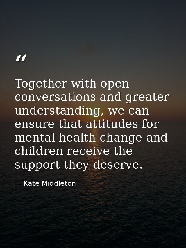Together with open conversations and greater understanding, we can ensure that attitudes for mental health change and ch — Kate Middleton