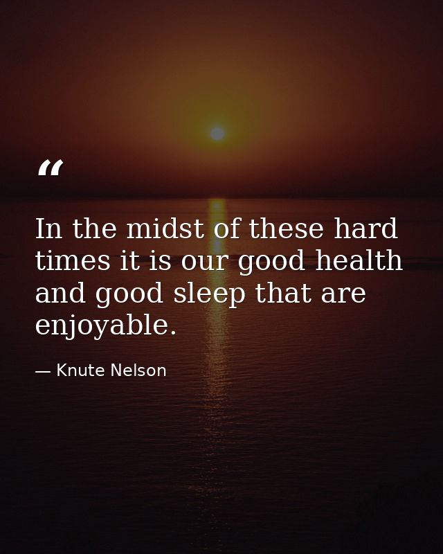 In the midst of these hard times it is our good health and good sleep that are enjoyable. — Knute Nelson