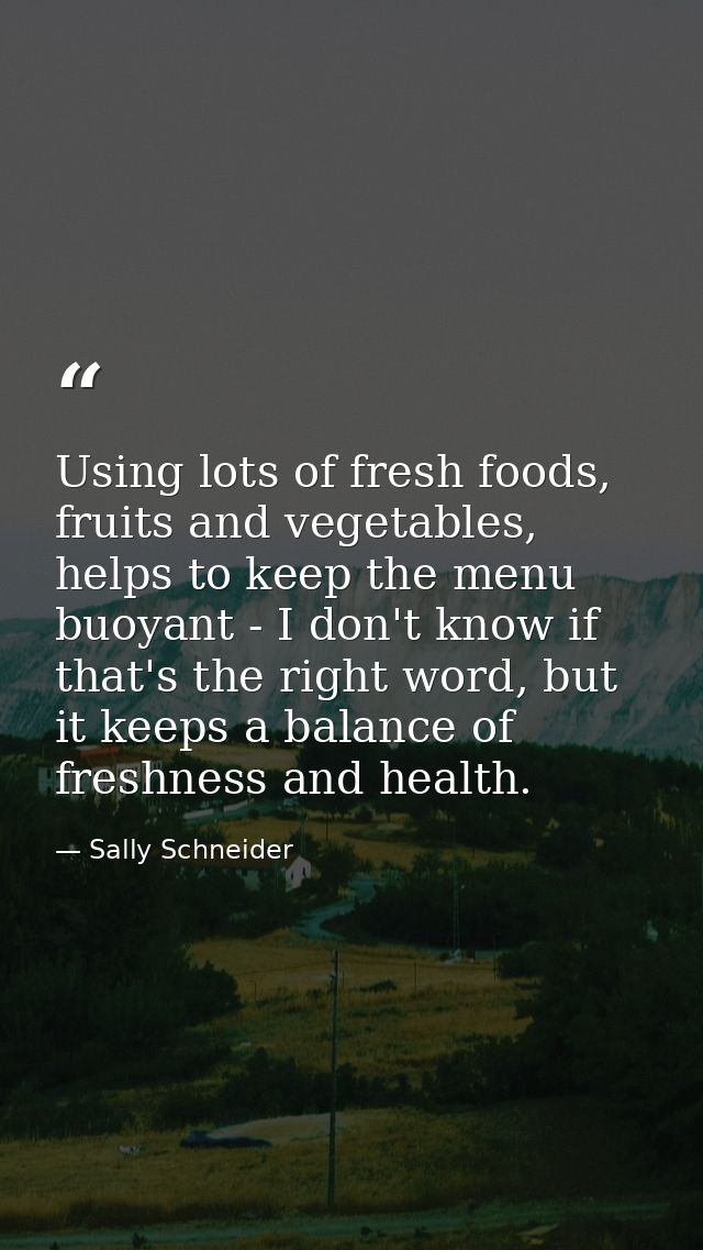 Using lots of fresh foods, fruits and vegetables, helps to keep the menu buoyant - I don't know if that's the right word — Sally Schneider