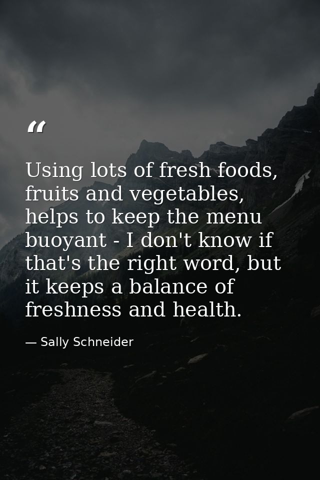 Using lots of fresh foods, fruits and vegetables, helps to keep the menu buoyant - I don't know if that's the right word — Sally Schneider