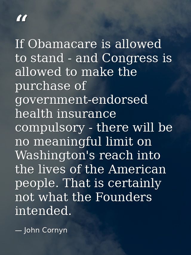 If Obamacare is allowed to stand - and Congress is allowed to make the purchase of government-endorsed health insurance  — John Cornyn