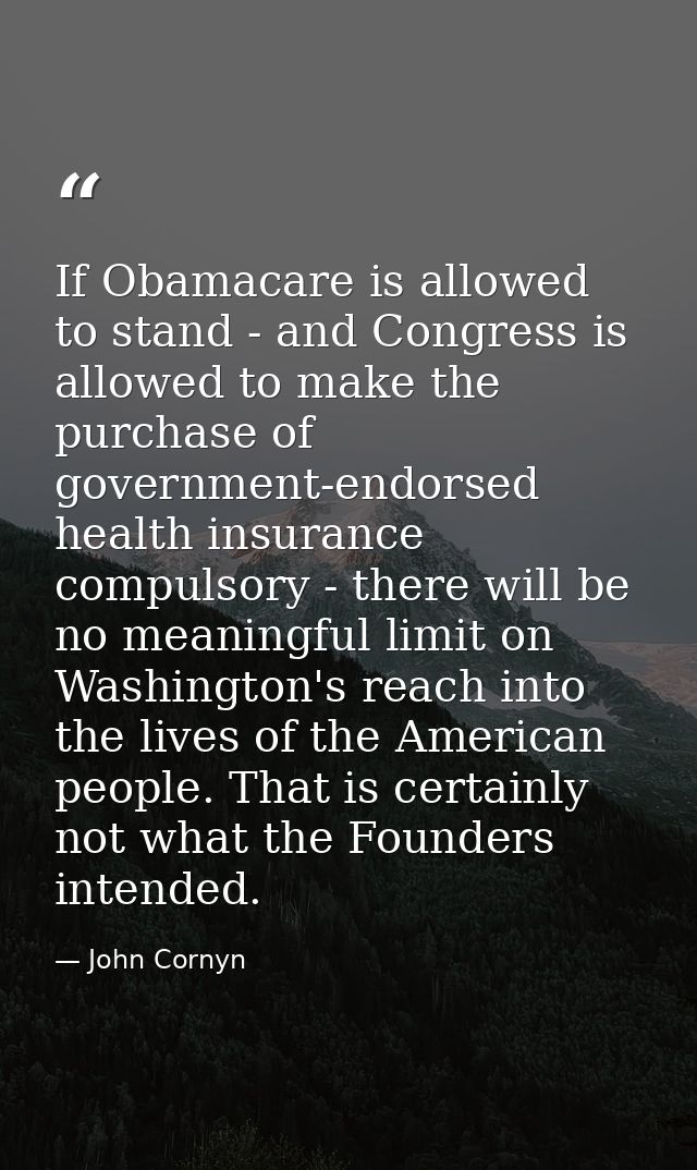 If Obamacare is allowed to stand - and Congress is allowed to make the purchase of government-endorsed health insurance  — John Cornyn