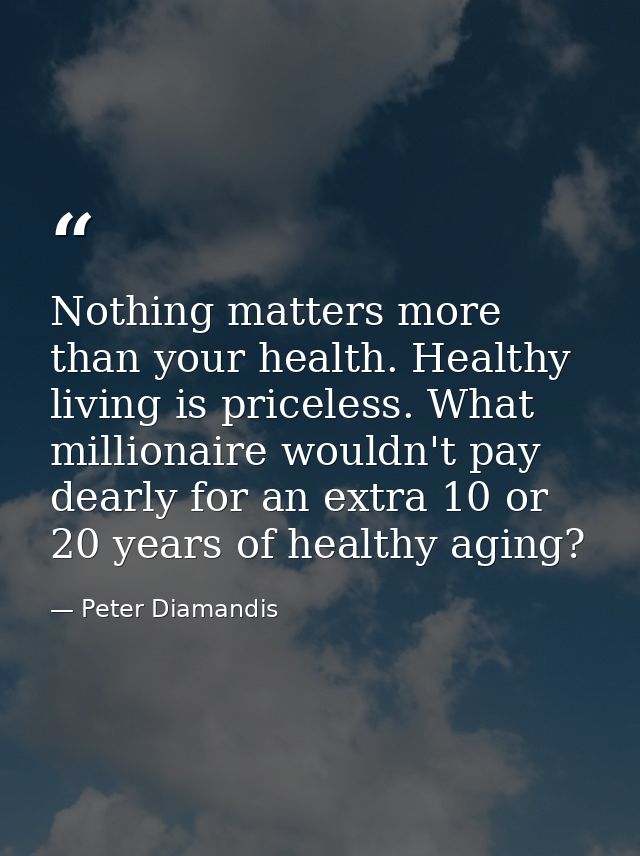 Nothing matters more than your health. Healthy living is priceless. What millionaire wouldn't pay dearly for an extra 10 — Peter Diamandis