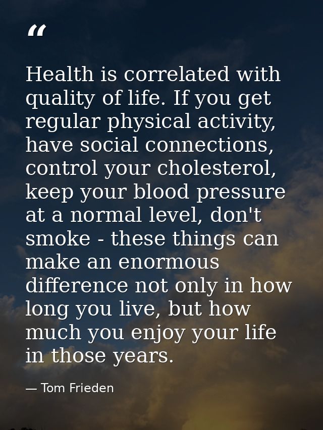 Health is correlated with quality of life. If you get regular physical activity, have social connections, control your c — Tom Frieden