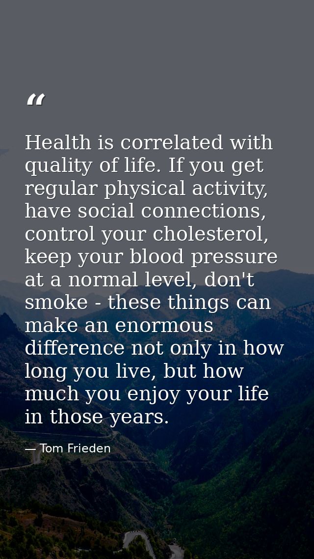 Health is correlated with quality of life. If you get regular physical activity, have social connections, control your c — Tom Frieden