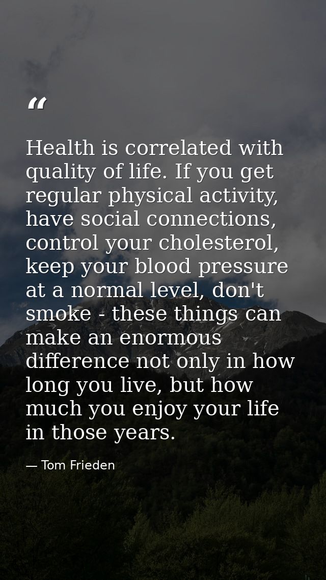 Health is correlated with quality of life. If you get regular physical activity, have social connections, control your c — Tom Frieden