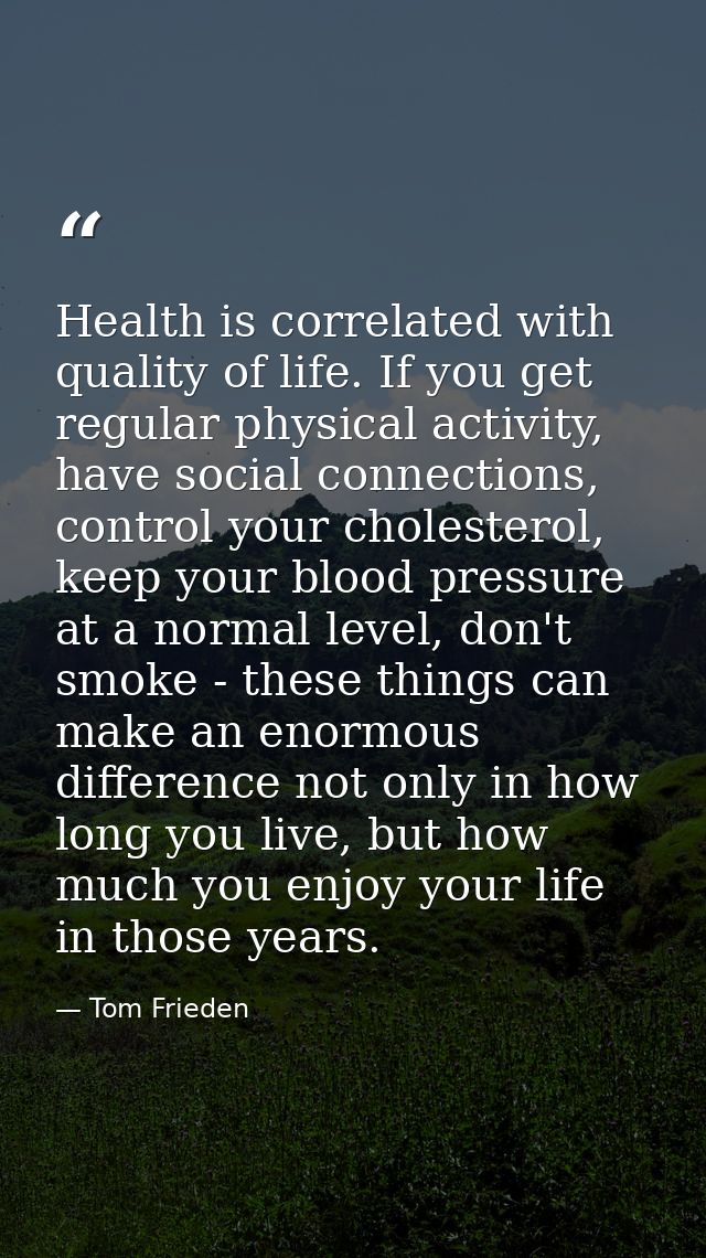 Health is correlated with quality of life. If you get regular physical activity, have social connections, control your c — Tom Frieden