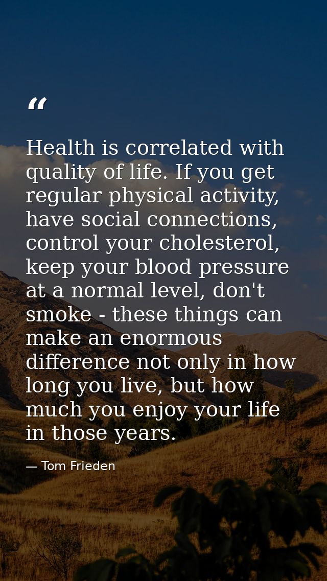 Health is correlated with quality of life. If you get regular physical activity, have social connections, control your c — Tom Frieden