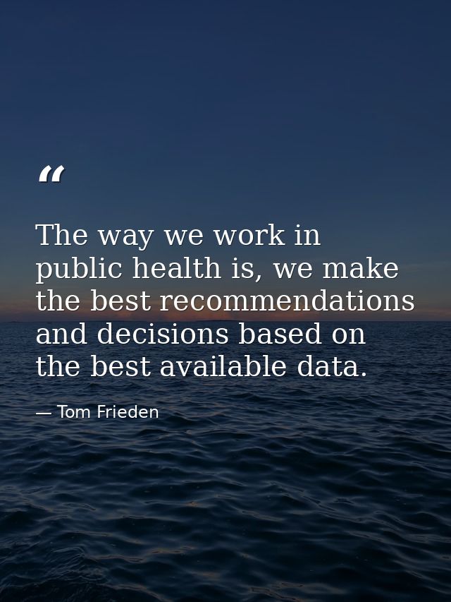 The way we work in public health is, we make the best recommendations and decisions based on the best available data. — Tom Frieden