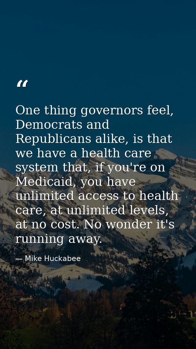One thing governors feel, Democrats and Republicans alike, is that we have a health care system that, if you're on Medic — Mike Huckabee