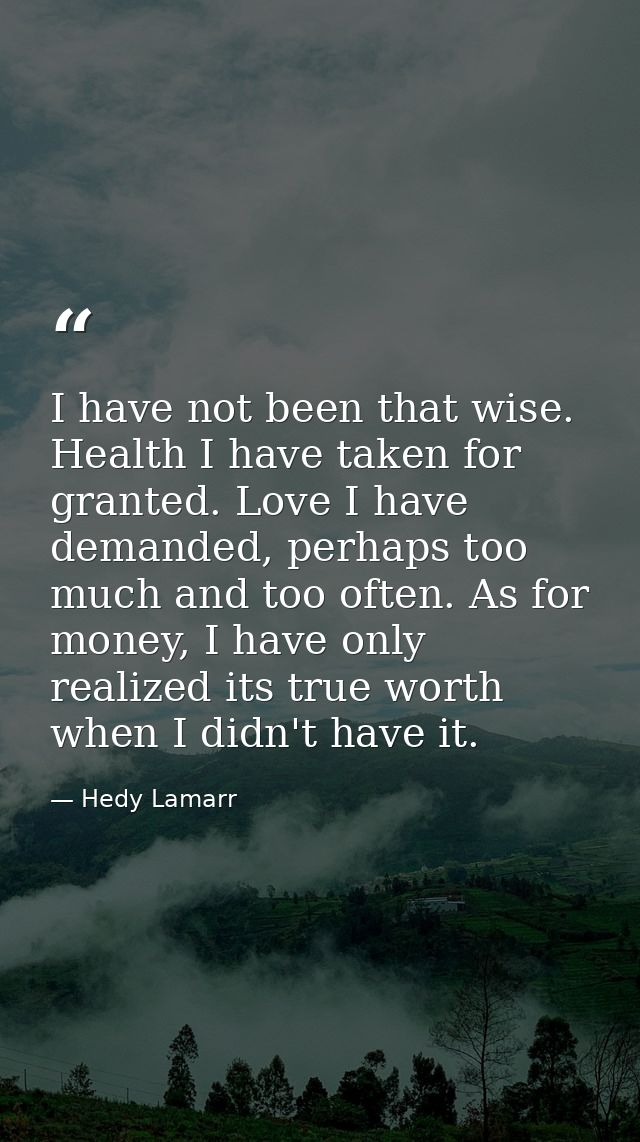 I have not been that wise. Health I have taken for granted. Love I have demanded, perhaps too much and too often. As for — Hedy Lamarr