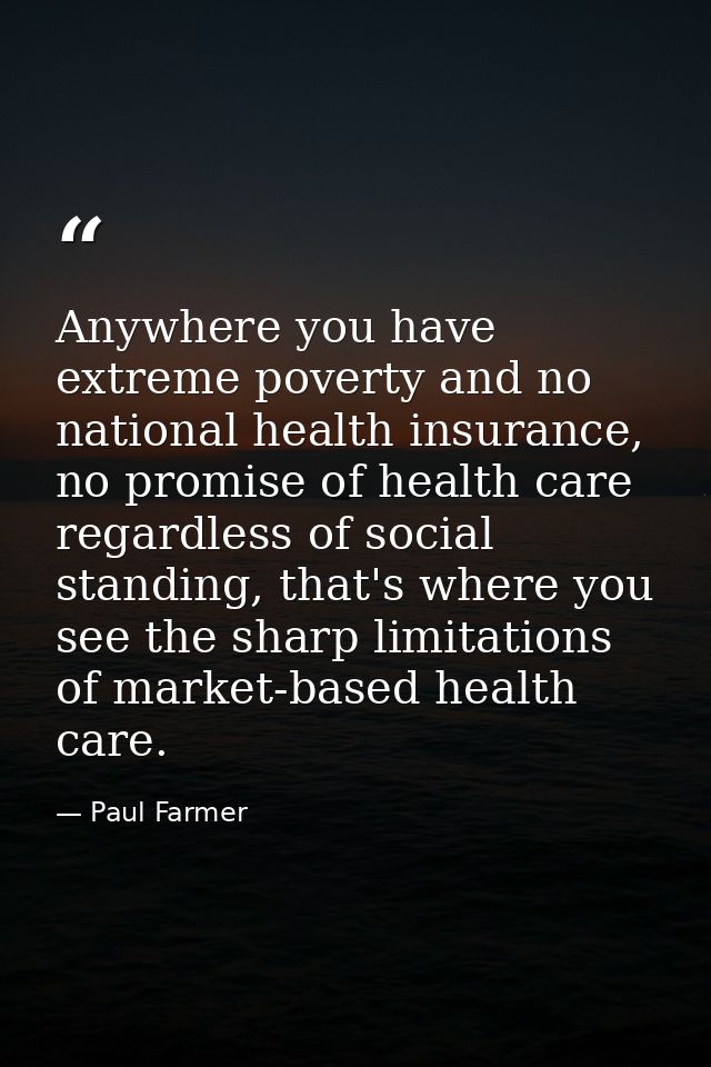 Anywhere you have extreme poverty and no national health insurance, no promise of health care regardless of social stand — Paul Farmer