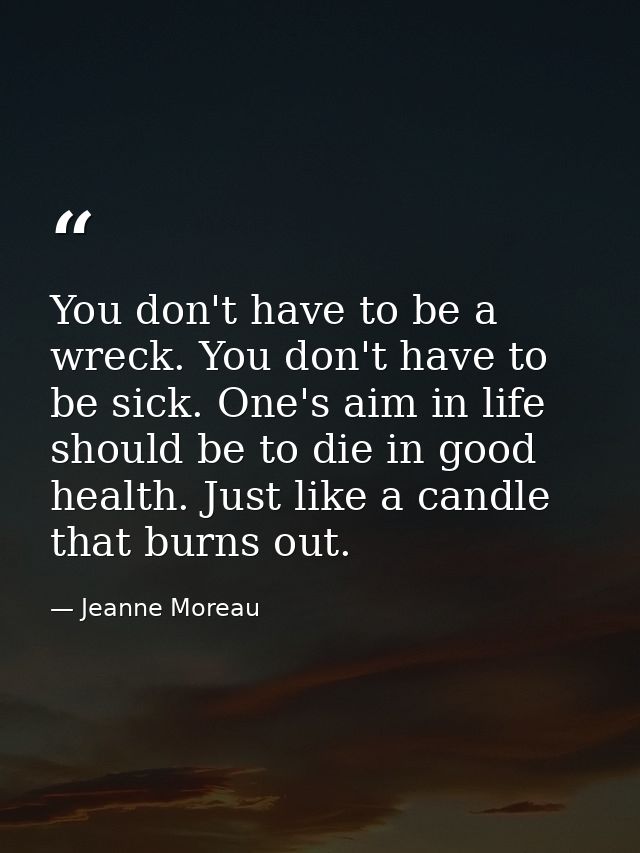 You don't have to be a wreck. You don't have to be sick. One's aim in life should be to die in good health. Just like a  — Jeanne Moreau