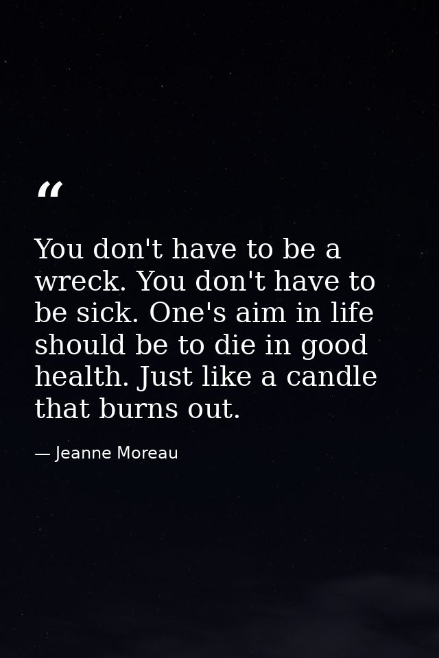 You don't have to be a wreck. You don't have to be sick. One's aim in life should be to die in good health. Just like a  — Jeanne Moreau