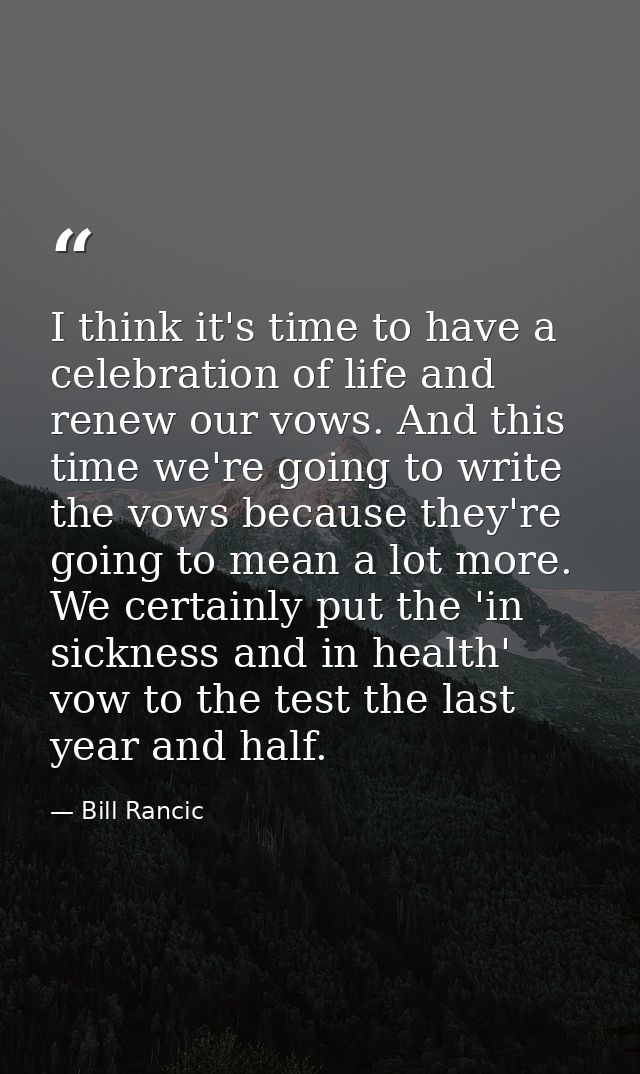 I think it's time to have a celebration of life and renew our vows. And this time we're going to write the vows because  — Bill Rancic