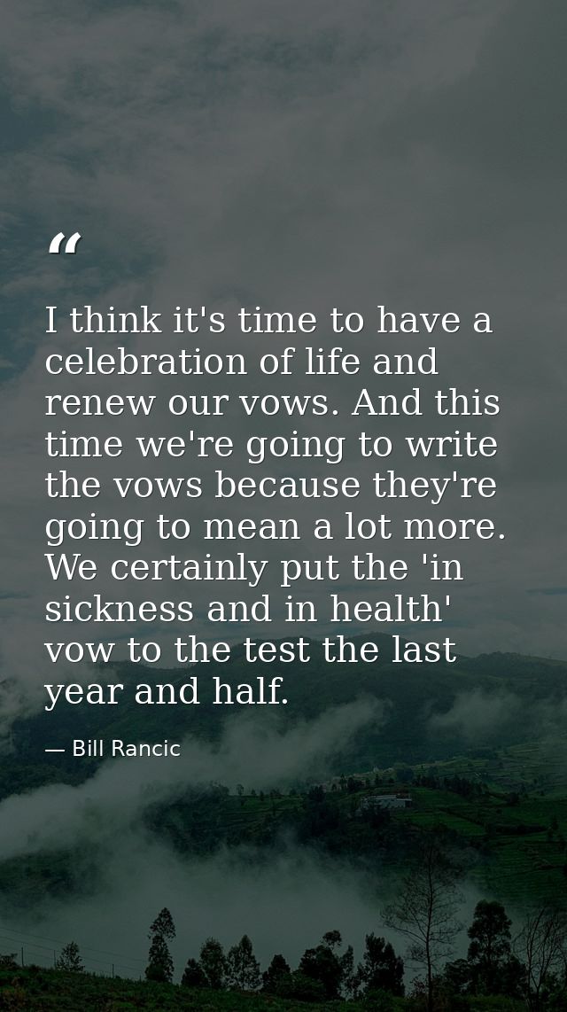 I think it's time to have a celebration of life and renew our vows. And this time we're going to write the vows because  — Bill Rancic