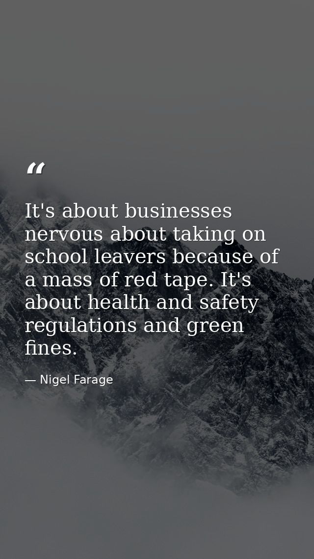It's about businesses nervous about taking on school leavers because of a mass of red tape. It's about health and safety — Nigel Farage