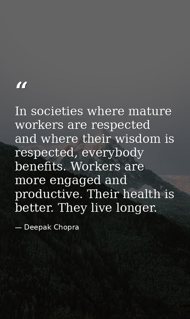 In societies where mature workers are respected and where their wisdom is respected, everybody benefits. Workers are mor — Deepak Chopra