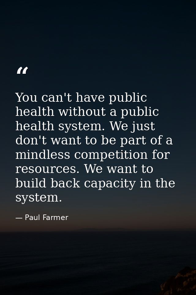 You can't have public health without a public health system. We just don't want to be part of a mindless competition for — Paul Farmer