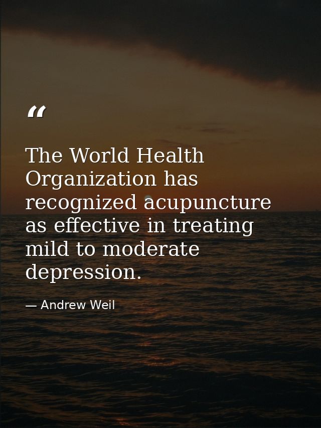 The World Health Organization has recognized acupuncture as effective in treating mild to moderate depression. — Andrew Weil
