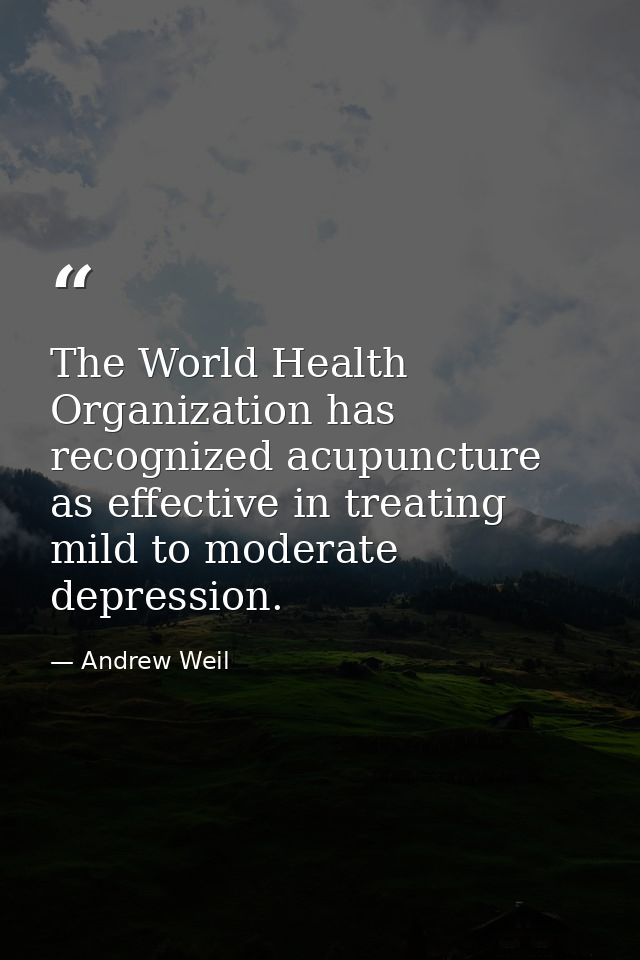 The World Health Organization has recognized acupuncture as effective in treating mild to moderate depression. — Andrew Weil
