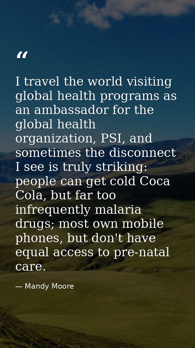 I travel the world visiting global health programs as an ambassador for the global health organization, PSI, and sometim — Mandy Moore
