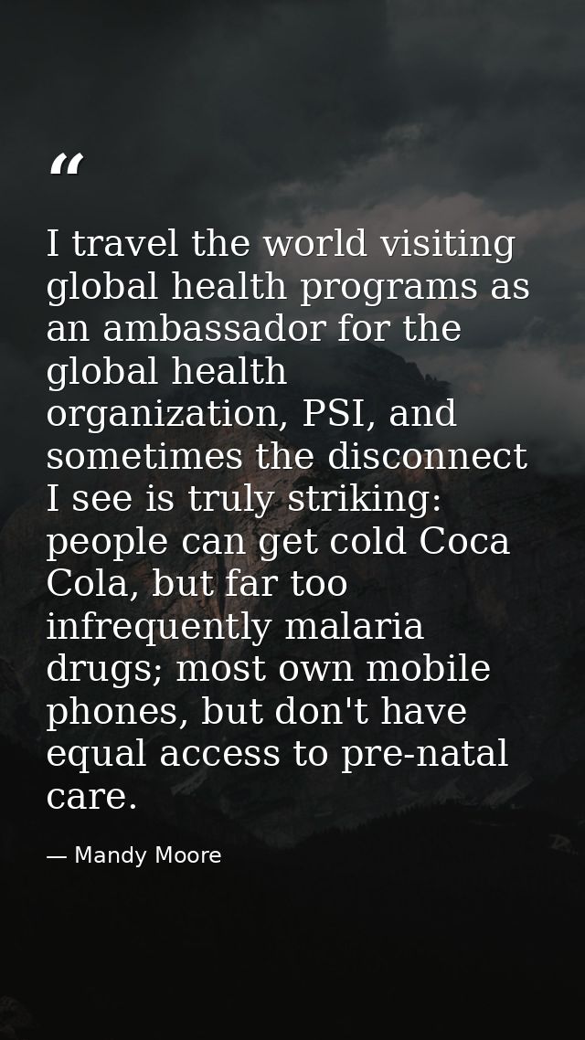 I travel the world visiting global health programs as an ambassador for the global health organization, PSI, and sometim — Mandy Moore