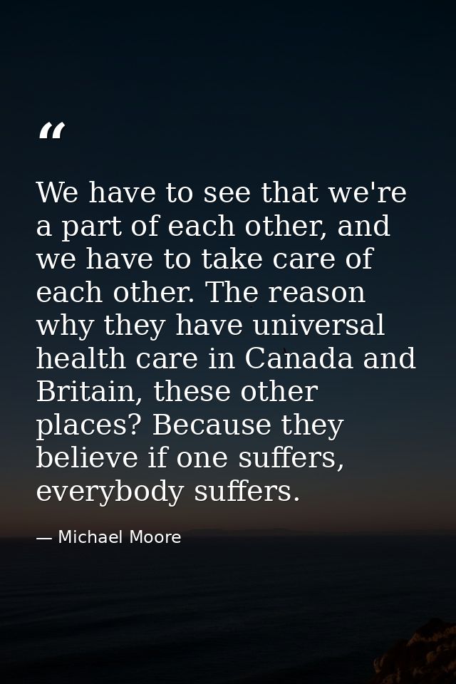 We have to see that we're a part of each other, and we have to take care of each other. The reason why they have univers — Michael Moore