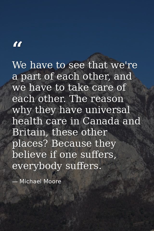 We have to see that we're a part of each other, and we have to take care of each other. The reason why they have univers — Michael Moore