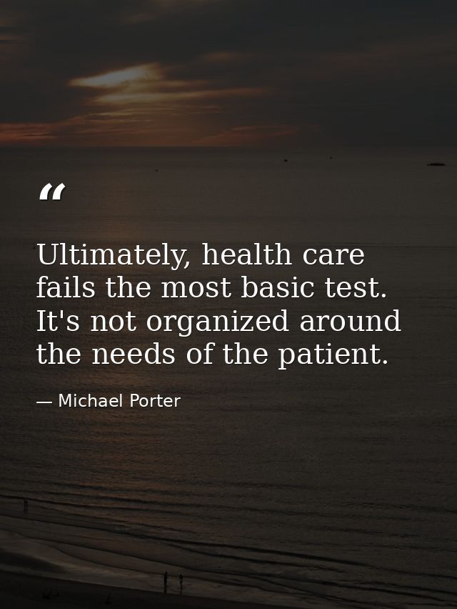 Ultimately, health care fails the most basic test. It's not organized around the needs of the patient. — Michael Porter