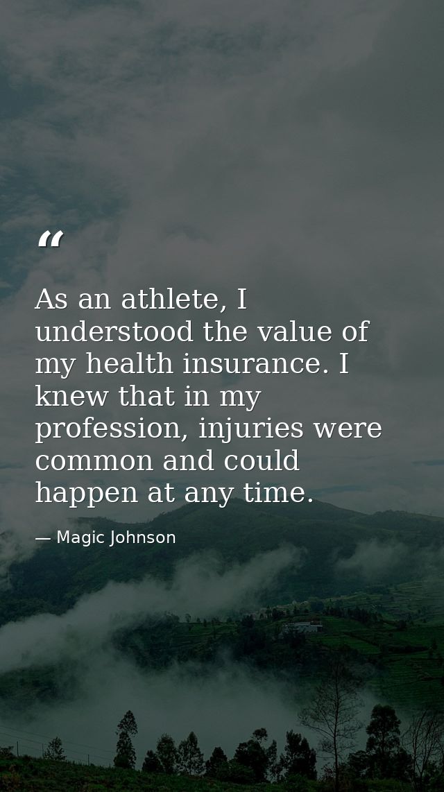 As an athlete, I understood the value of my health insurance. I knew that in my profession, injuries were common and cou — Magic Johnson