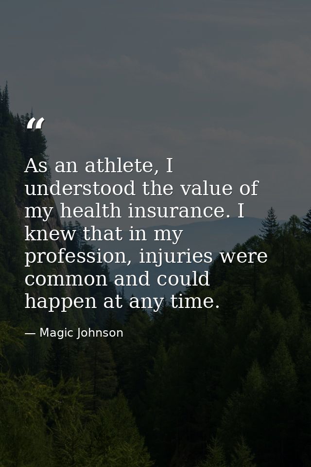 As an athlete, I understood the value of my health insurance. I knew that in my profession, injuries were common and cou — Magic Johnson