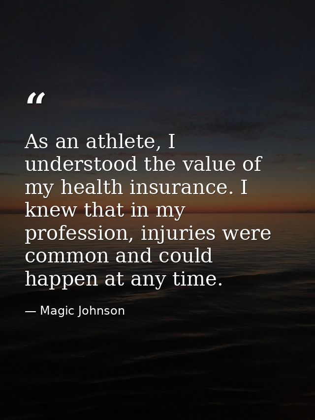 As an athlete, I understood the value of my health insurance. I knew that in my profession, injuries were common and cou — Magic Johnson