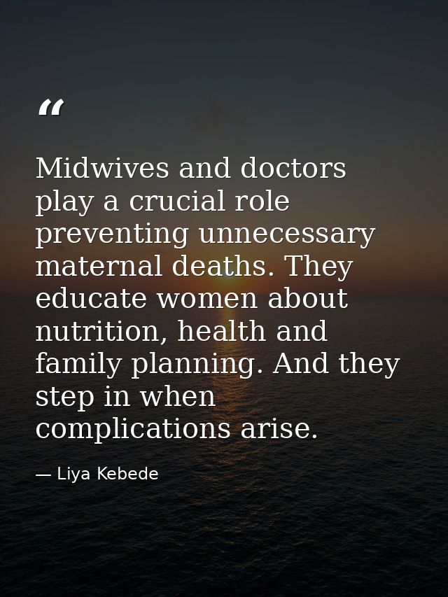 Midwives and doctors play a crucial role preventing unnecessary maternal deaths. They educate women about nutrition, hea — Liya Kebede